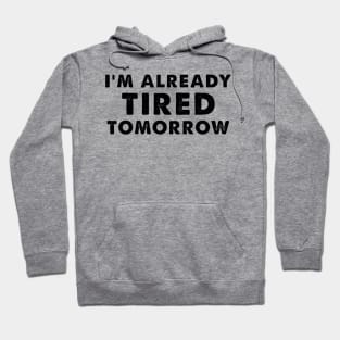 I'm Already Tired Tomorrow, funny shirt for mothers Hoodie
